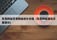 东莞网站开发网站设计价格（东莞网站建设方案报价）