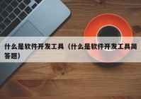 什么是软件开发工具（什么是软件开发工具简答题）