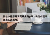 微信小程序开发实践黑马pdf（微信小程序开发实战黑马）