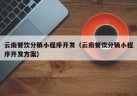 云南餐饮分销小程序开发（云南餐饮分销小程序开发方案）