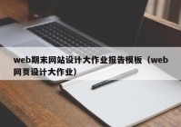 web期末网站设计大作业报告模板（web网页设计大作业）