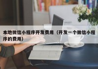 本地微信小程序开发费用（开发一个微信小程序的费用）