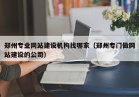 郑州专业网站建设机构找哪家（郑州专门做网站建设的公司）