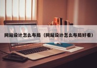 网站设计怎么布局（网站设计怎么布局好看）