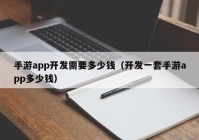 手游app开发需要多少钱（开发一套手游app多少钱）