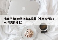 电商平台seo优化怎么收费（电商如何做seo和竞价排名）