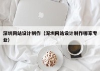 深圳网站设计制作（深圳网站设计制作哪家专业）