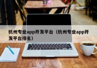 杭州专业app开发平台（杭州专业app开发平台排名）