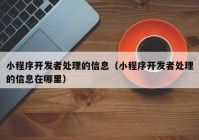 小程序开发者处理的信息（小程序开发者处理的信息在哪里）