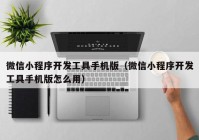 微信小程序开发工具手机版（微信小程序开发工具手机版怎么用）