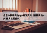 南京市社区团购app开发费用（社区团购app开发需要什么）