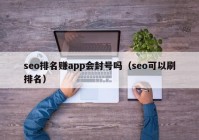 seo排名赚app会封号吗（seo可以刷排名）