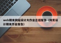 web期末网站设计大作业总结报告（网页设计期末作业报告）