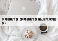 网站模板下载（网站模板下载赛队湖南岚鸿官网）