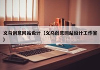 义乌创意网站设计（义乌创意网站设计工作室）