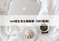 seo优化怎么做前端（SEO前端）