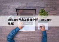 webapp开发工具哪个好（webapp开发）