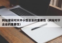 网站建设对大中小型企业的重要性（网站对于企业的重要性）