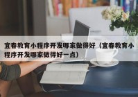 宜春教育小程序开发哪家做得好（宜春教育小程序开发哪家做得好一点）