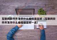 互联网软件开发学什么编程语言好（互联网软件开发学什么编程语言好一点）