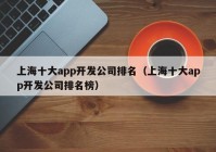 上海十大app开发公司排名（上海十大app开发公司排名榜）