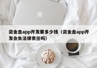 资金盘app开发要多少钱（资金盘app开发会负法律责任吗）