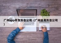 广州app开发外包公司（广州业务外包公司）