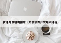 软件开发培训南京（南京软件开发培训课程）