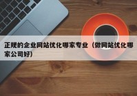 正规的企业网站优化哪家专业（做网站优化哪家公司好）