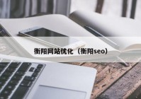 衡阳网站优化（衡阳seo）