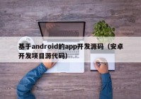 基于android的app开发源码（安卓开发项目源代码）