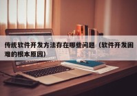 传统软件开发方法存在哪些问题（软件开发困难的根本原因）