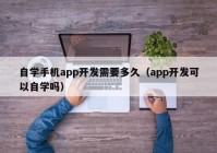 自学手机app开发需要多久（app开发可以自学吗）