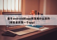 基于android的app开发用什么软件（用安卓开发一个app）