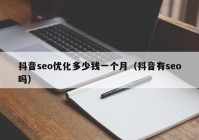 抖音seo优化多少钱一个月（抖音有seo吗）