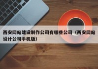 西安网站建设制作公司有哪些公司（西安网站设计公司手机版）