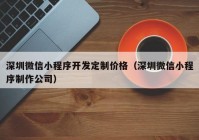 深圳微信小程序开发定制价格（深圳微信小程序制作公司）