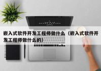 嵌入式软件开发工程师做什么（嵌入式软件开发工程师做什么的）