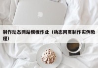 制作动态网站模板作业（动态网页制作实例教程）