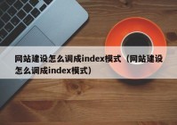 网站建设怎么调成index模式（网站建设怎么调成index模式）