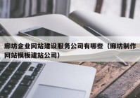 廊坊企业网站建设服务公司有哪些（廊坊制作网站模板建站公司）