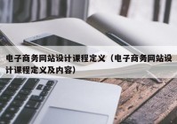 电子商务网站设计课程定义（电子商务网站设计课程定义及内容）