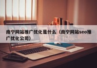 南宁网站推广优化是什么（南宁网站seo推广优化公司）