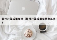 软件开发成果文档（软件开发成果文档怎么写）