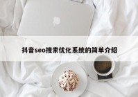 抖音seo搜索优化系统的简单介绍