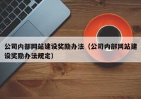 公司内部网站建设奖励办法（公司内部网站建设奖励办法规定）