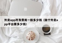 外卖app开发费用一般多少钱（做个外卖app平台要多少钱）