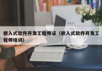 嵌入式软件开发工程师证（嵌入式软件开发工程师培训）