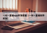 一对一直播app开发搭建（一对一直播软件开发）