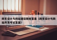 网页设计与网站建设期末答案（网页设计与网站开发考试答案）